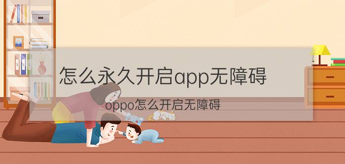 怎么永久开启app无障碍 oppo怎么开启无障碍，显示应用遮挡？